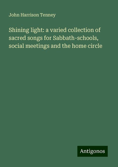 John Harrison Tenney: Shining light: a varied collection of sacred songs for Sabbath-schools, social meetings and the home circle, Buch