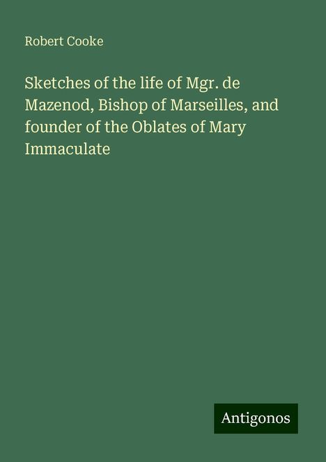 Robert Cooke: Sketches of the life of Mgr. de Mazenod, Bishop of Marseilles, and founder of the Oblates of Mary Immaculate, Buch