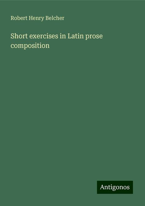 Robert Henry Belcher: Short exercises in Latin prose composition, Buch