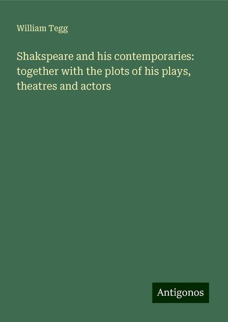 William Tegg: Shakspeare and his contemporaries: together with the plots of his plays, theatres and actors, Buch