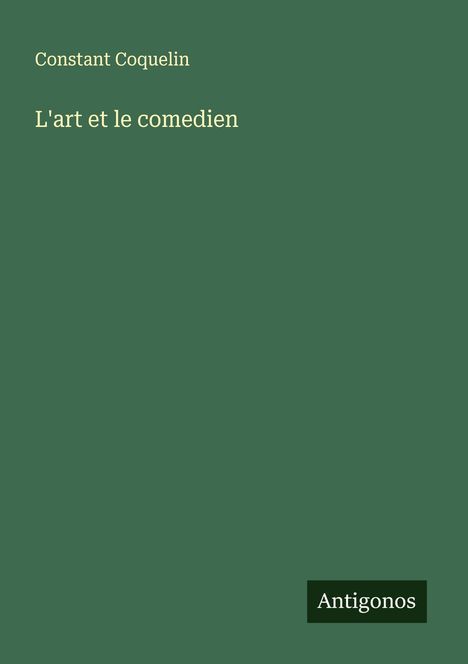 "Constant Coquelin, L'art et le comedien" steht in heller Schrift auf grünem Hintergrund; unten das Logo "Antigonos".