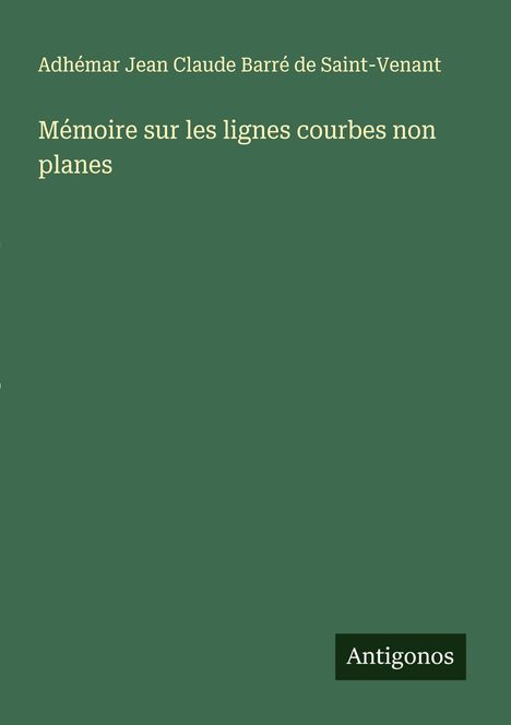 Adhémar Jean Claude Barré de Saint-Venant: Mémoire sur les lignes courbes non planes, Buch