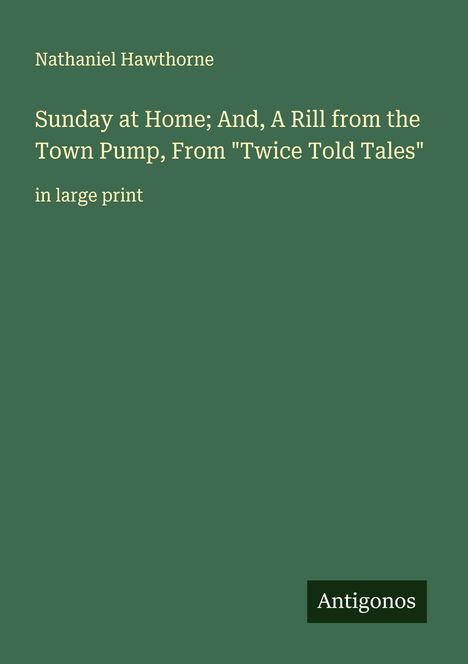 Nathaniel Hawthorne: Sunday at Home; And, A Rill from the Town Pump, From "Twice Told Tales", Buch