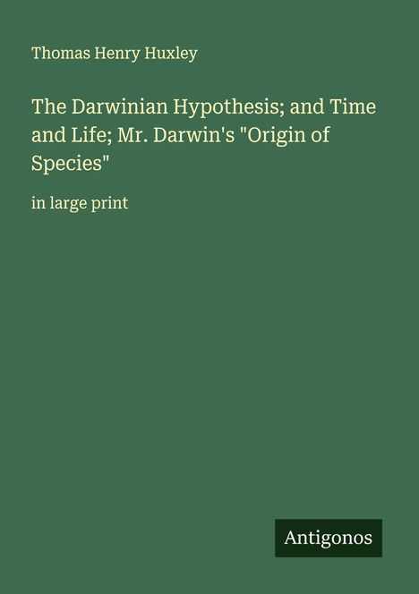 Thomas Henry Huxley: The Darwinian Hypothesis; and Time and Life; Mr. Darwin's "Origin of Species", Buch
