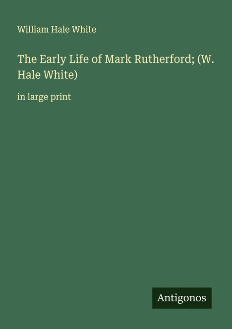 William Hale White: The Early Life of Mark Rutherford; (W. Hale White), Buch