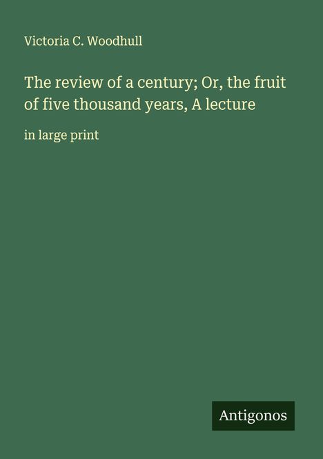 Victoria C. Woodhull: The review of a century; Or, the fruit of five thousand years, A lecture, Buch