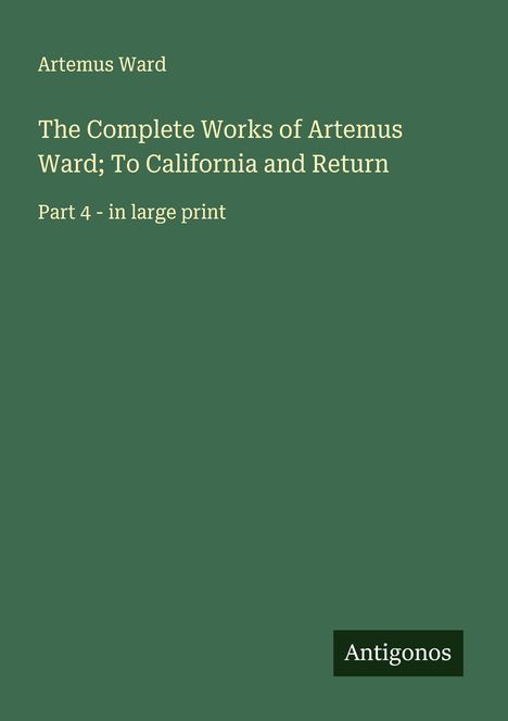 Artemus Ward: The Complete Works of Artemus Ward; To California and Return, Buch
