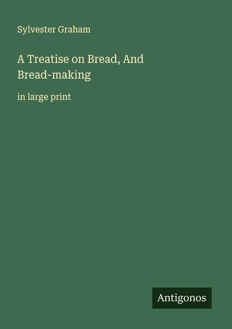 Sylvester Graham: A Treatise on Bread, And Bread-making, Buch