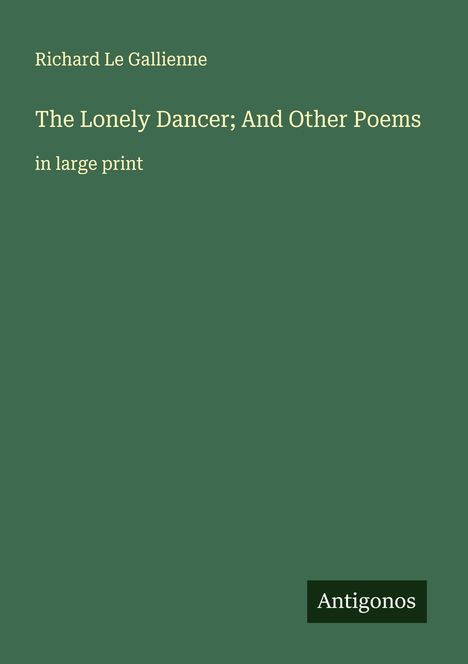 Richard Le Gallienne: The Lonely Dancer; And Other Poems, Buch