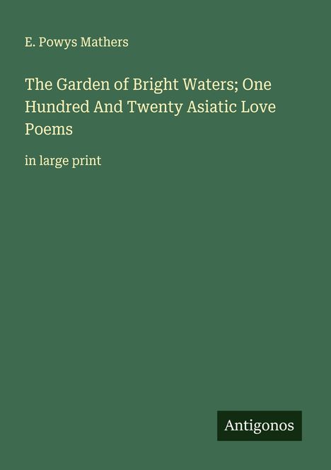 E. Powys Mathers: The Garden of Bright Waters; One Hundred And Twenty Asiatic Love Poems, Buch
