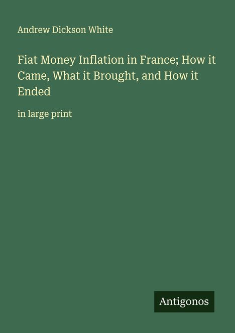 Andrew Dickson White: Fiat Money Inflation in France; How it Came, What it Brought, and How it Ended, Buch