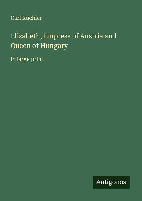 Carl Küchler: Elizabeth, Empress of Austria and Queen of Hungary, Buch