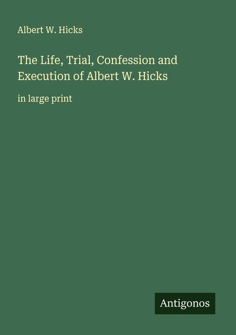 Albert W. Hicks: The Life, Trial, Confession and Execution of Albert W. Hicks, Buch