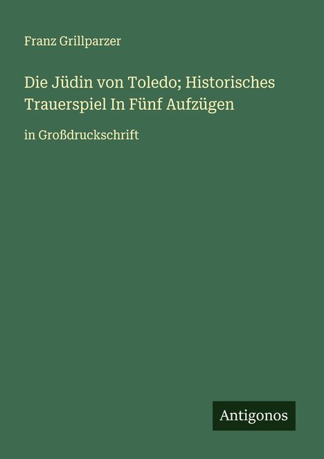 Franz Grillparzer: Die Jüdin von Toledo; Historisches Trauerspiel In Fünf Aufzügen, Buch