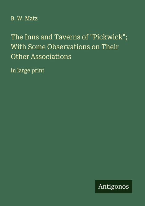 B. W. Matz: The Inns and Taverns of "Pickwick"; With Some Observations on Their Other Associations, Buch