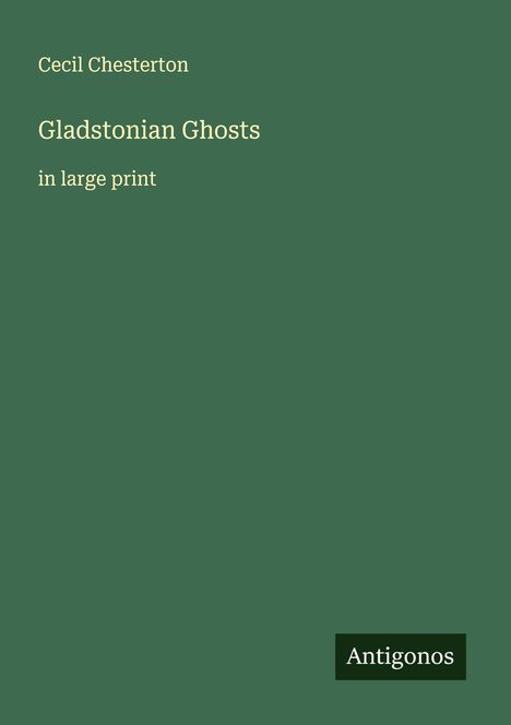 Cecil Chesterton, "Gladstonian Ghosts in large print". Unten rechts steht "Antigonos". Snne einfarbig grün.