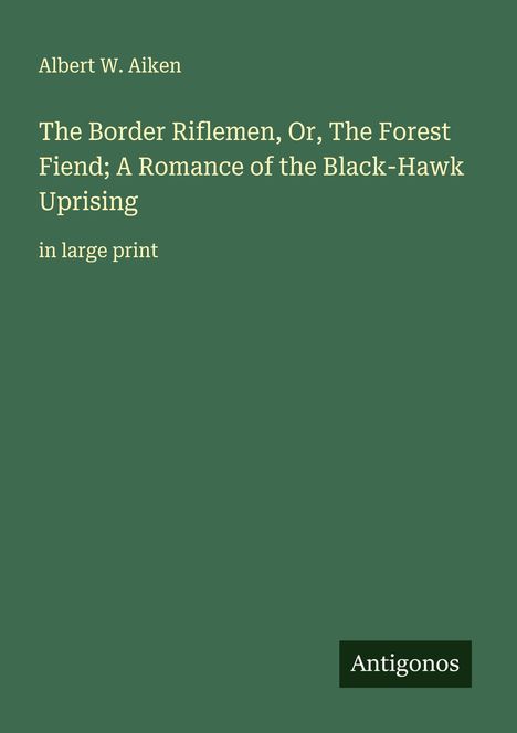 Albert W. Aiken: The Border Riflemen, Or, The Forest Fiend; A Romance of the Black-Hawk Uprising, Buch