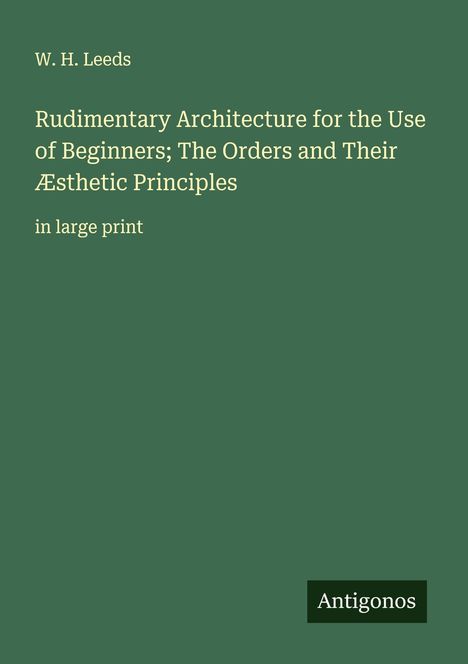 W. H. Leeds: Rudimentary Architecture for the Use of Beginners; The Orders and Their Æsthetic Principles, Buch