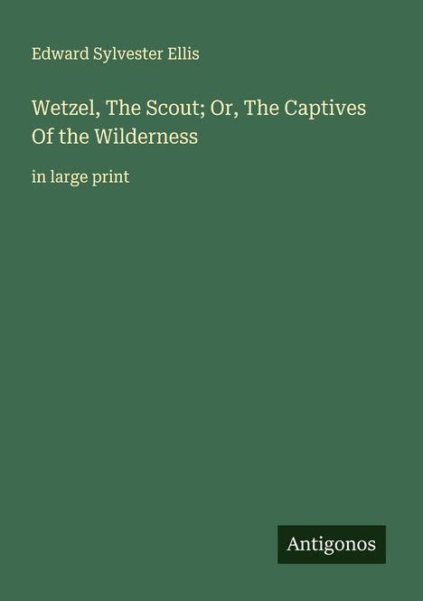 Edward Sylvester Ellis: Wetzel, The Scout; Or, The Captives Of the Wilderness, Buch