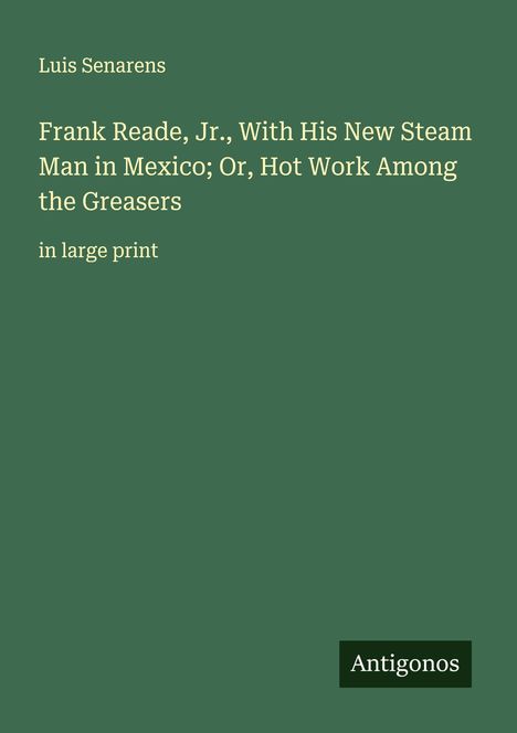 Luis Senarens: Frank Reade, Jr., With His New Steam Man in Mexico; Or, Hot Work Among the Greasers, Buch