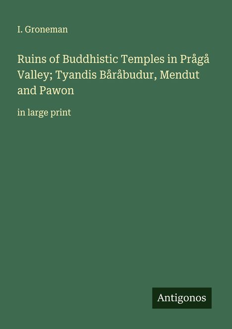 I. Groneman: Ruins of Buddhistic Temples in Prågå Valley; Tyandis Båråbudur, Mendut and Pawon, Buch