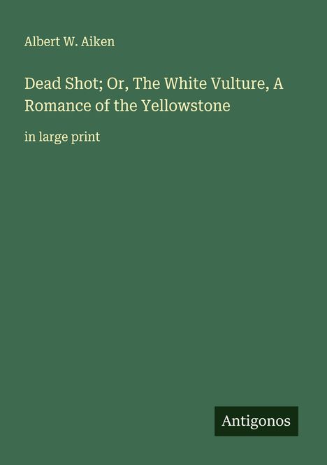 Albert W. Aiken: Dead Shot; Or, The White Vulture, A Romance of the Yellowstone, Buch