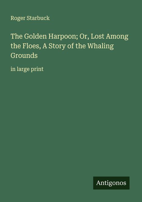 Roger Starbuck: The Golden Harpoon; Or, Lost Among the Floes, A Story of the Whaling Grounds, Buch