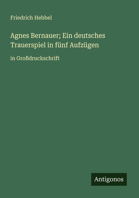 Friedrich Hebbel: Agnes Bernauer; Ein deutsches Trauerspiel in fünf Aufzügen, Buch