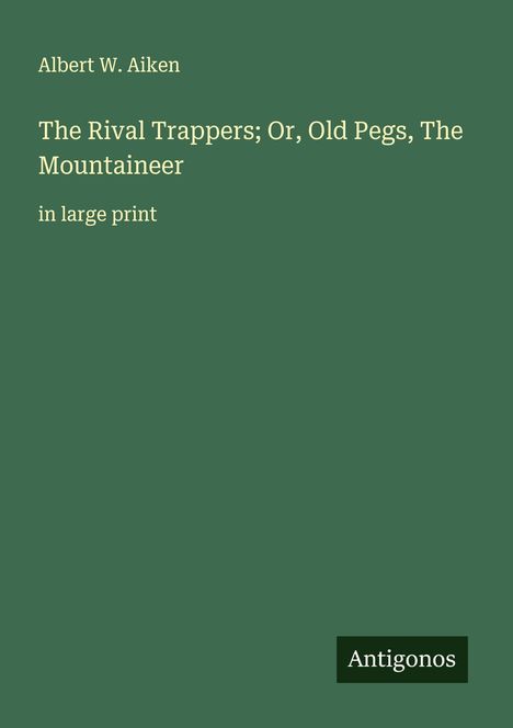 Albert W. Aiken: The Rival Trappers; Or, Old Pegs, The Mountaineer, Buch