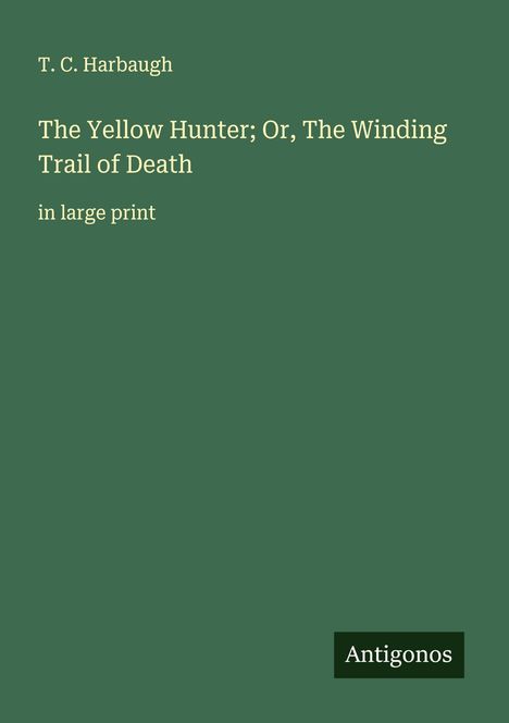 T. C. Harbaugh: The Yellow Hunter; Or, The Winding Trail of Death, Buch
