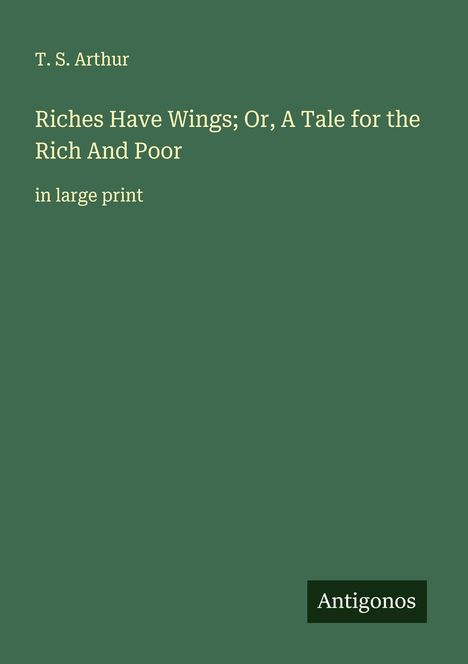 T. S. Arthur: Riches Have Wings; Or, A Tale for the Rich And Poor, Buch