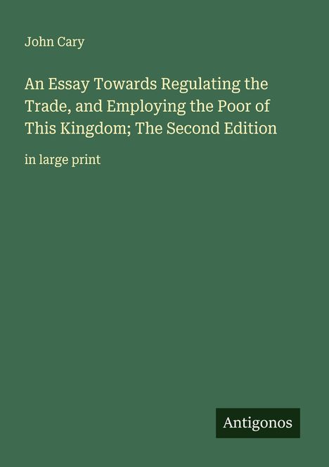 John Cary: An Essay Towards Regulating the Trade, and Employing the Poor of This Kingdom; The Second Edition, Buch