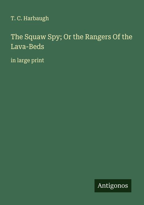 T. C. Harbaugh: The Squaw Spy; Or the Rangers Of the Lava-Beds, Buch