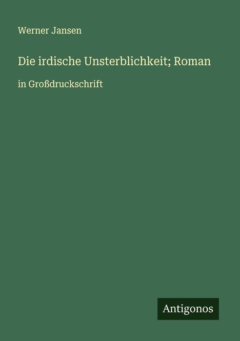 Werner Jansen: Die irdische Unsterblichkeit; Roman, Buch