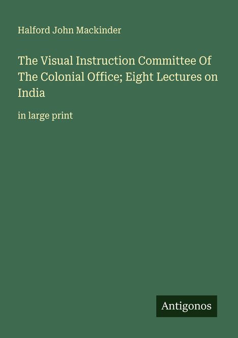 Halford John Mackinder: The Visual Instruction Committee Of The Colonial Office; Eight Lectures on India, Buch