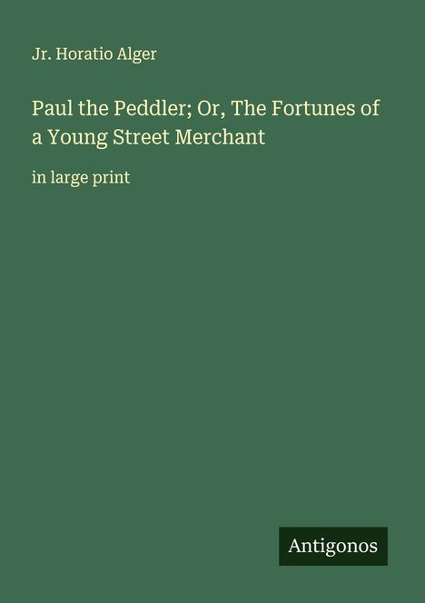 Jr. Horatio Alger: Paul the Peddler; Or, The Fortunes of a Young Street Merchant, Buch