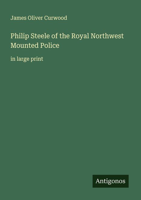 James Oliver Curwood: Philip Steele of the Royal Northwest Mounted Police, Buch