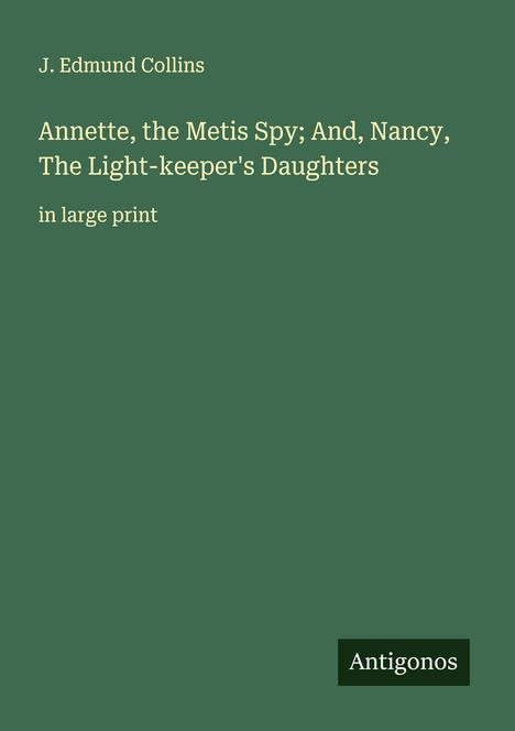 J. Edmund Collins: Annette, the Metis Spy; And, Nancy, The Light-keeper's Daughters, Buch