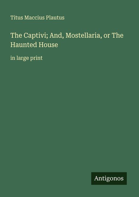 Titus Maccius Plautus: The Captivi; And, Mostellaria, or The Haunted House, Buch