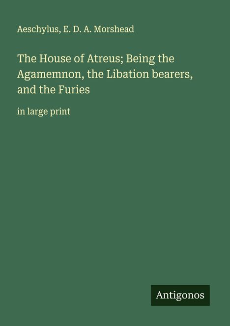 Aeschylus: The House of Atreus; Being the Agamemnon, the Libation bearers, and the Furies, Buch