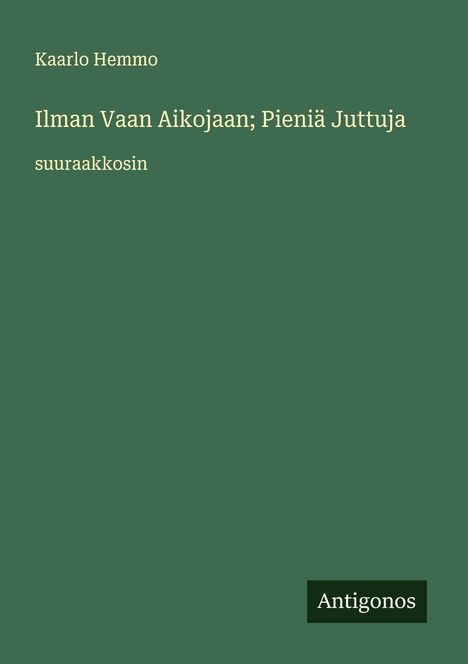 Kaarlo Hemmo, Titel: "Ilman Vaan Aikojaan; Pieniä Juttuja" in großer Schrift auf grünem Hintergrund. Unten steht Antigonos.