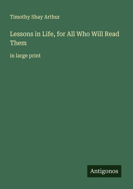 Timothy Shay Arthur: Lessons in Life, for All Who Will Read Them, Buch