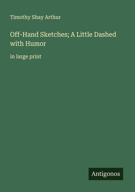 Timothy Shay Arthur: Off-Hand Sketches; A Little Dashed with Humor, Buch