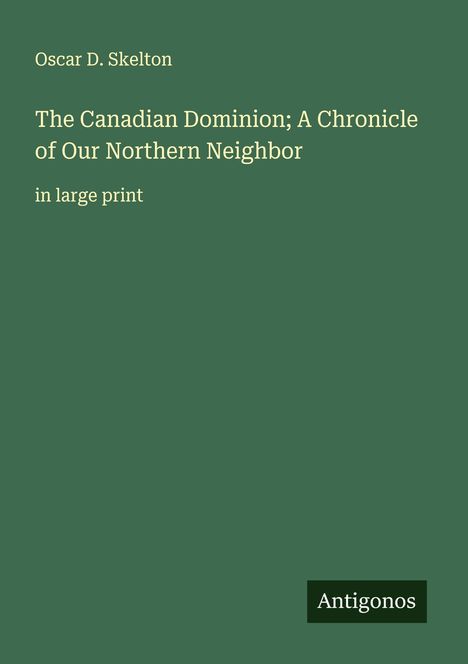 Oscar D. Skelton: The Canadian Dominion; A Chronicle of Our Northern Neighbor, Buch