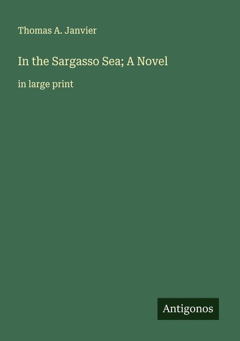 Grüner Hintergrund. Oben Text: "Thomas A. Janvier". Darunter: "In the Sargasso Sea; A Novel" und "in large print". Unten rechts "Antigonos".