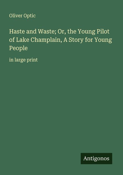 Oliver Optic: Haste and Waste; Or, the Young Pilot of Lake Champlain, A Story for Young People, Buch