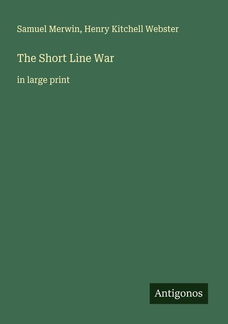 Samuel Merwin, Henry Kitchell Webster. The Short Line War in large print. Antigonos. Grüner Hintergrund.