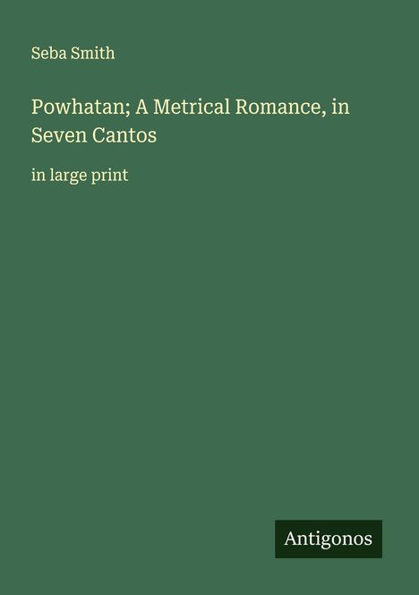 Titel: "Powhatan; A Metrical Romance, in Seven Cantos". Autor: Seba Smith. Großdruck-Ausgabe. Unten rechts Logo: Antigonos.