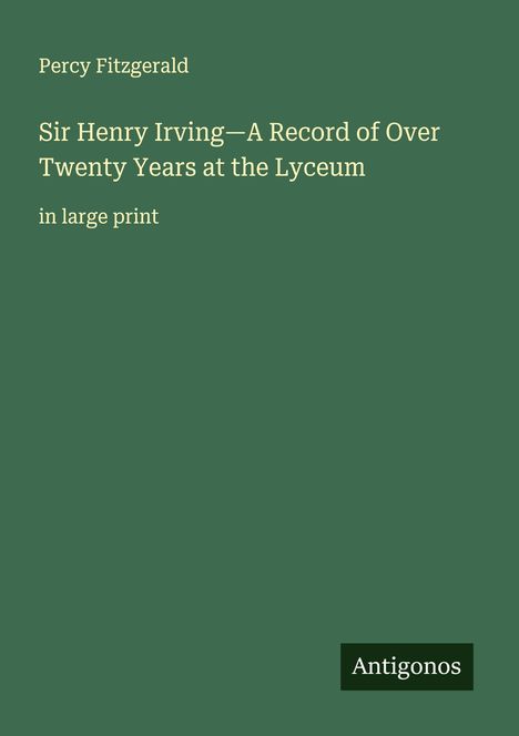 Titel: "Sir Henry Irving—A Record of Over Twenty Years at the Lyceum." Autor: Percy Fitzgerald. Unten steht "Antigonos."
