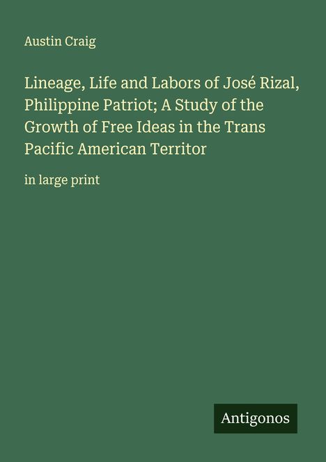 Grüner Hintergrund, weißer Text: "Austin Craig - Lineage, Life and Labors of José Rizal... in large print". Unten steht "Antigonos".